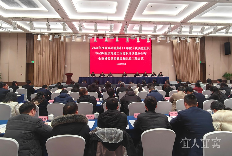凝心聚力不断开创机关党建高质量发展新局面 2024年度宜宾市直部门（单位）机关党组织书记 抓基层党建工作述职评议 暨2025年全市机关党的建设和纪检工作会议召开